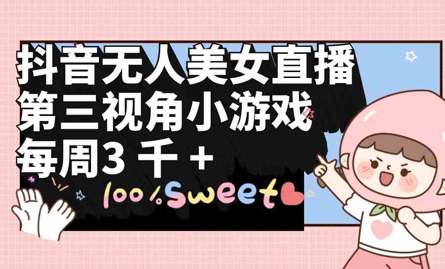 (9796期)抖音无人美女直播,第三视角小游戏,每周收益3000+-搞钱情报局
