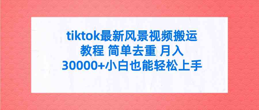 (9804期)tiktok最新风景视频搬运教程 简单去重 月入30000+附全套工具-搞钱情报局