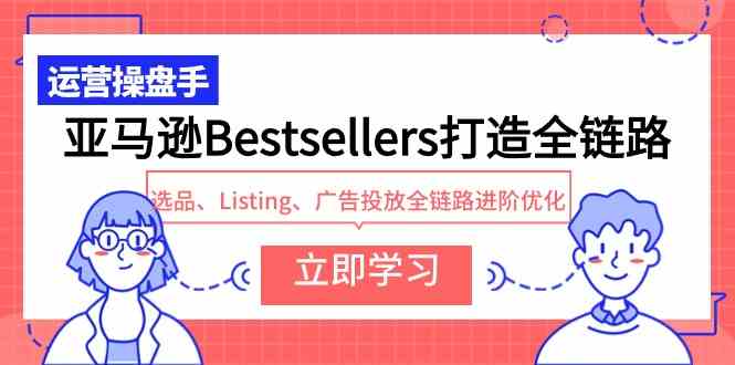 （9801期）亚马逊Bestsellers打造全链路，选品、Listing、广告投放全链路进阶优化-搞钱情报局
