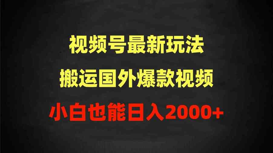 （9796期）2024视频号最新玩法，搬运国外爆款视频，100%过原创，小白也能日入2000+-搞钱情报局