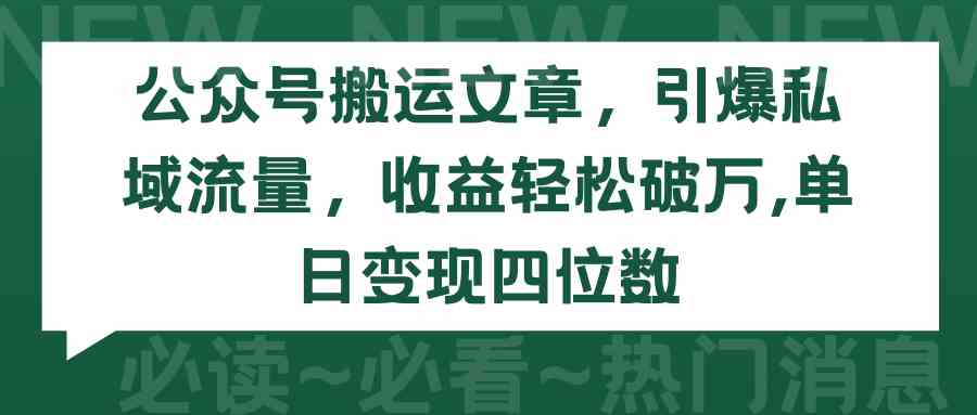 （9795期）公众号搬运文章，引爆私域流量，收益轻松破万，单日变现四位数-搞钱情报局