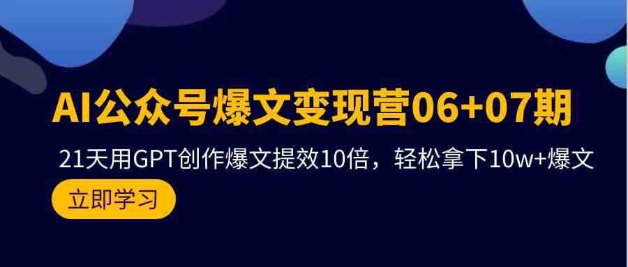 （9839期）AI公众号爆文变现营06+07期，21天用GPT创作爆文提效10倍，轻松拿下10w+爆文-搞钱情报局