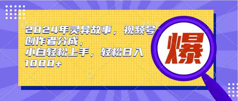 （9833期）2024年灵异故事，视频号创作者分成，小白轻松上手，轻松日入1000+-搞钱情报局