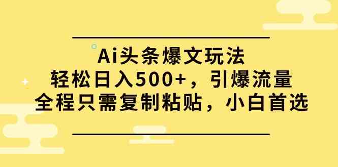 (9853期)Ai头条爆文玩法,轻松日入500+,引爆流量全程只需复制粘贴,小白首选-搞钱情报局