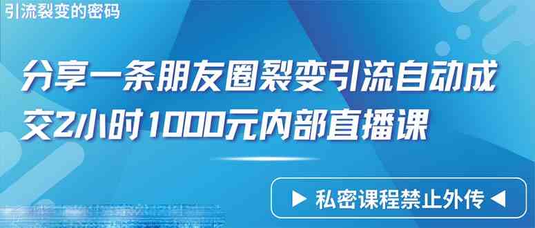 (9850期)仅靠分享一条朋友圈裂变引流自动成交2小时1000内部直播课程-搞钱情报局