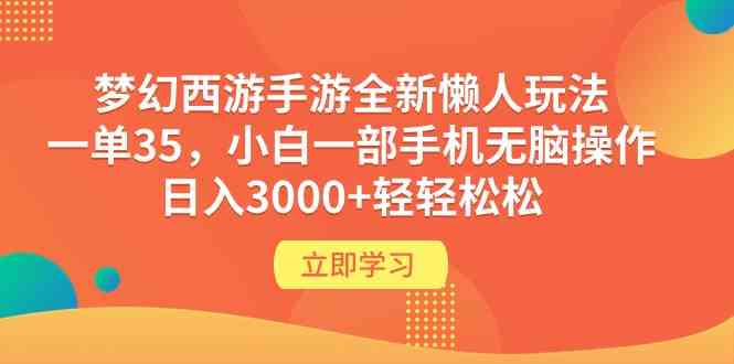 （9873期）梦幻西游手游全新懒人玩法 一单35 小白一部手机无脑操作 日入3000+轻轻松松-搞钱情报局