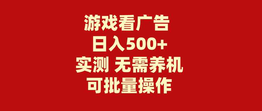 （9904期）游戏看广告 无需养机 操作简单 没有成本 日入500+-搞钱情报局