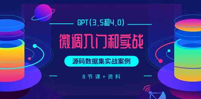 （9909期）GPT(3.5和4.0)微调入门和实战，源码数据集实战案例（8节课+资料）-搞钱情报局