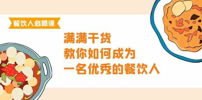 （9884期）餐饮人必修课，满满干货，教你如何成为一名优秀的餐饮人（47节课）-搞钱情报局