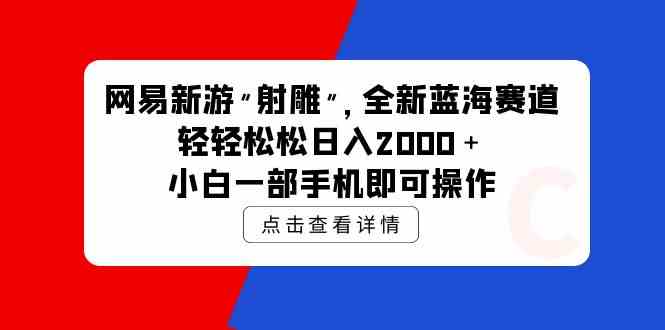 (9936期)网易新游 射雕 全新蓝海赛道,轻松日入2000+小白一部手机即可操作-搞钱情报局