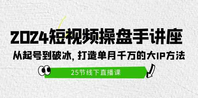 (9970期)2024短视频操盘手讲座:从起号到破冰,打造单月千万的大IP方法(25节)-搞钱情报局