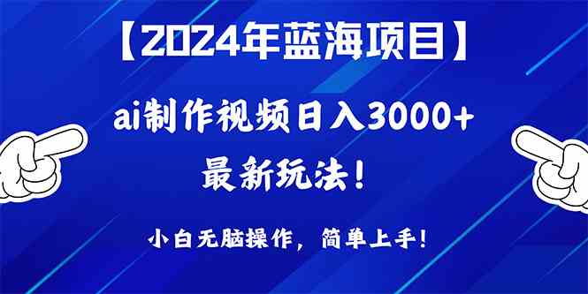 （10014期）2024年蓝海项目，通过ai制作视频日入3000+，小白无脑操作，简单上手！-搞钱情报局