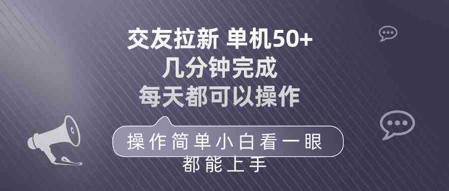 (10124期)交友拉新 单机50 操作简单 每天都可以做 轻松上手-搞钱情报局
