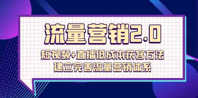 (10114期)流量-营销2.0:短视频+直播低成本获客方法,建立完善流量营销体系(72节)-搞钱情报局