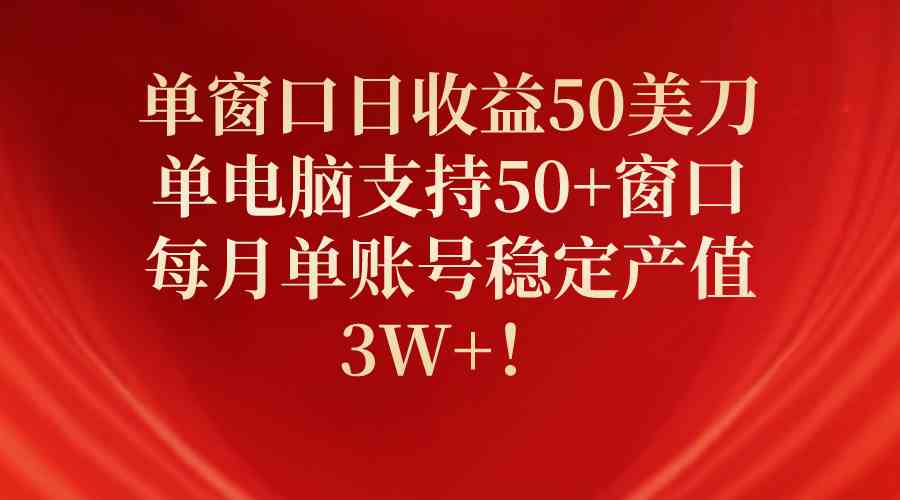（10144期）单窗口日收益50美刀，单电脑支持50+窗口，每月单账号稳定产值3W+！-搞钱情报局