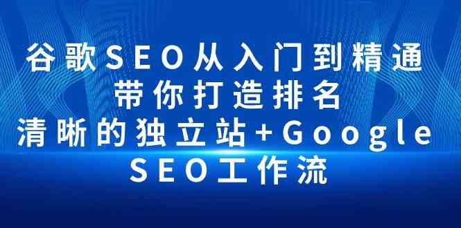 (10169期)谷歌SEO从入门到精通 带你打造排名 清晰的独立站+Google SEO工作流-搞钱情报局