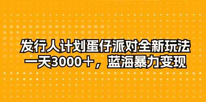 (10167期)发行人计划蛋仔派对全新玩法,一天3000+,蓝海暴力变现-搞钱情报局