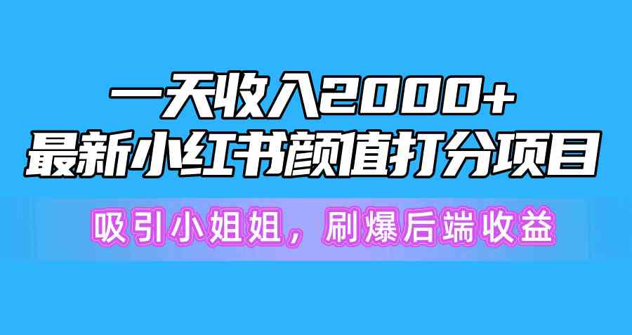 （10187期）一天收入2000+，最新小红书颜值打分项目，吸引小姐姐，刷爆后端收益-搞钱情报局