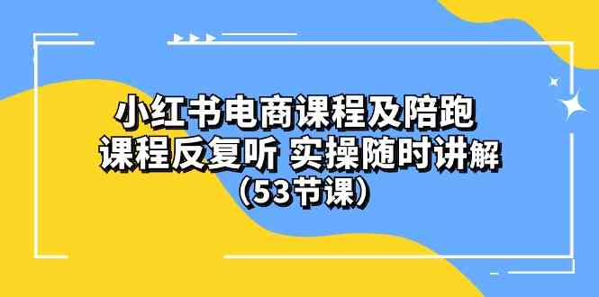 (10170期）小红书电商课程及陪跑 课程反复听 实操随时讲解 （53节课）-搞钱情报局