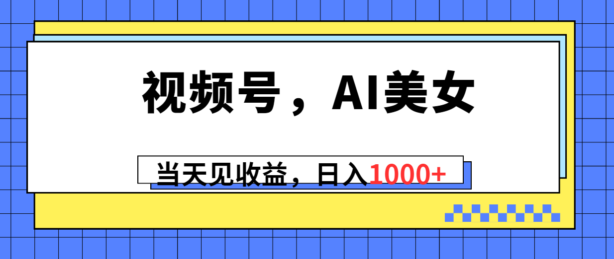 (10281期)视频号,Ai美女,当天见收益,日入1000+-搞钱情报局