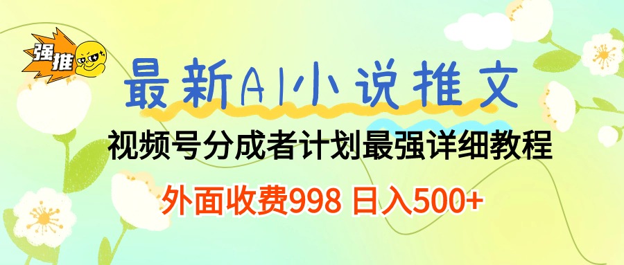 (10292期)最新AI小说推文视频号分成计划 最强详细教程 日入500+-搞钱情报局