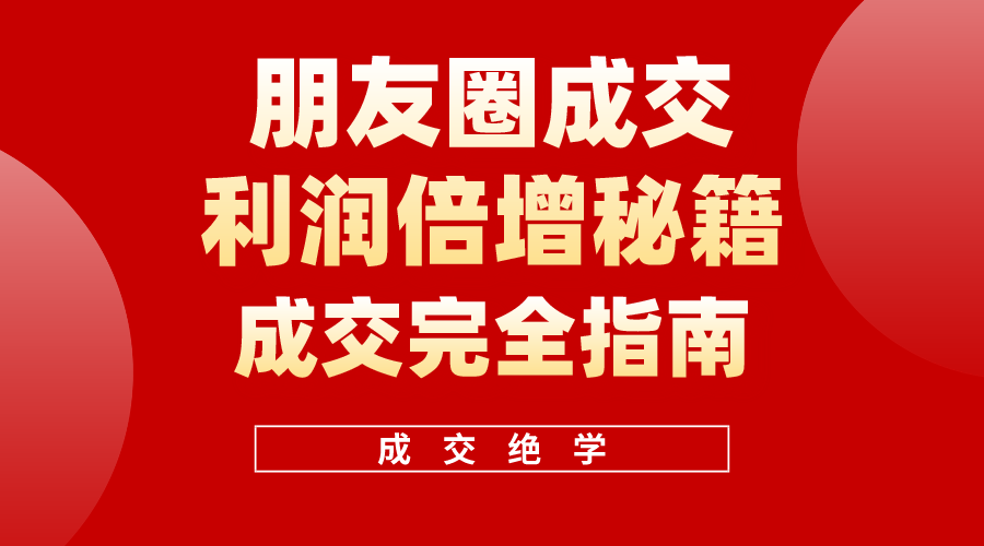 （10362期）利用朋友圈成交年入100万，朋友圈成交利润倍增秘籍-搞钱情报局
