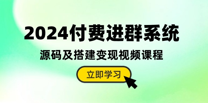 （10383期）2024付费进群系统，源码及搭建变现视频课程（教程+源码）-搞钱情报局