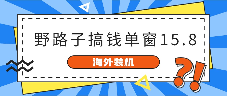 （10385期）海外装机，野路子搞钱，单窗口15.8，已变现10000+-搞钱情报局