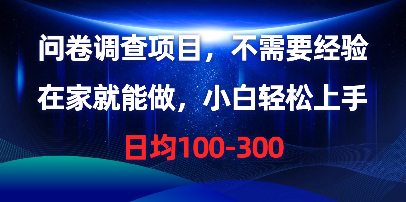 (10402期)问卷调查项目,不需要经验,在家就能做,小白轻松上手,日均100-300-搞钱情报局
