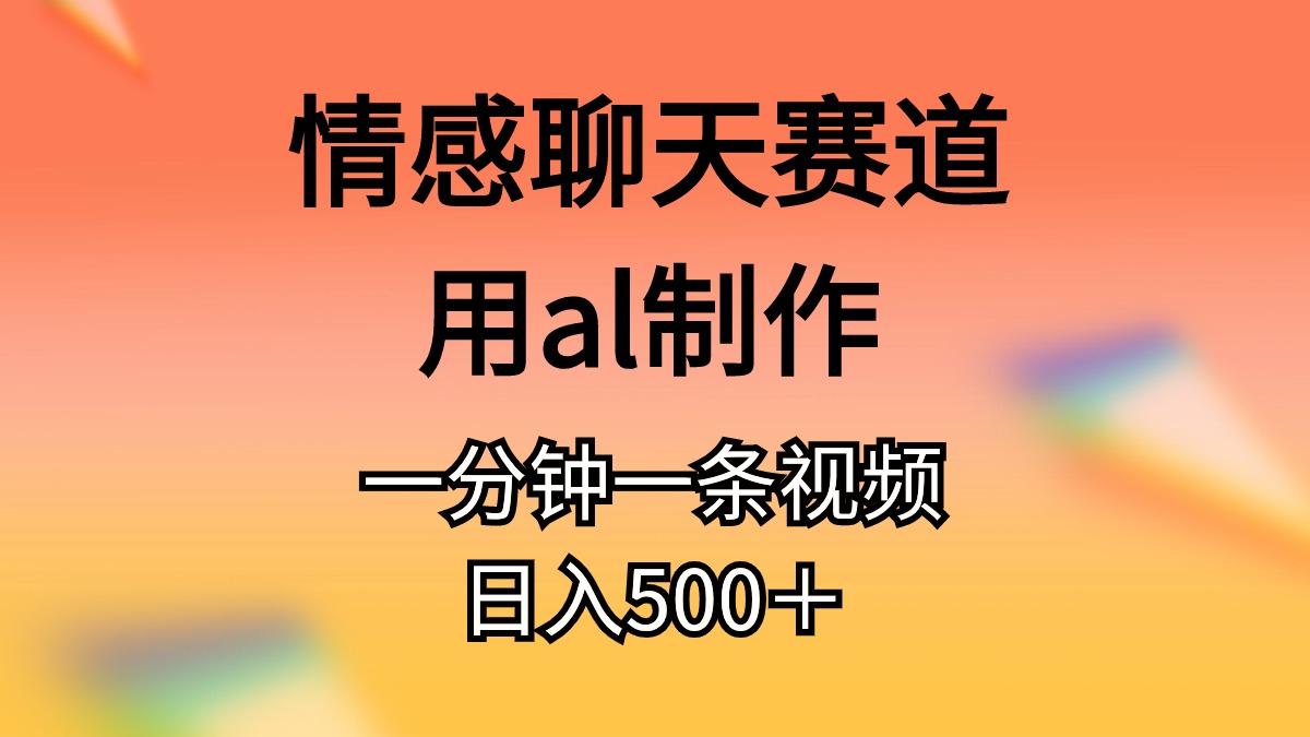 （10442期）情感聊天赛道用al制作一分钟一条视频日入500＋-搞钱情报局