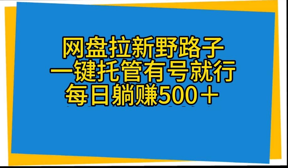 (10468期)网盘拉新野路子,一键托管有号就行,全自动代发视频,每日躺赚500+-搞钱情报局