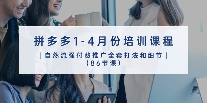 （10495期）拼多多1-4月份培训课程，自然流强付费推广全套打法和细节（86节课）-搞钱情报局