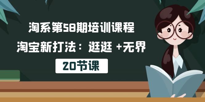 （10491期）淘系第58期培训课程，淘宝新打法：逛逛 +无界（20节课）-搞钱情报局