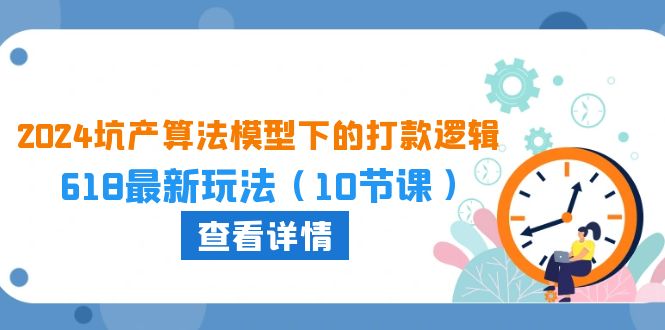 （10528期）2024坑产算法 模型下的打款逻辑：618最新玩法（10节课）-搞钱情报局