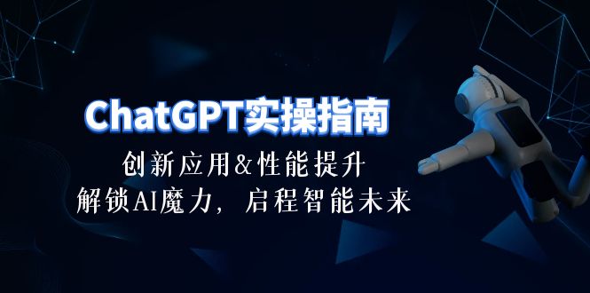 (10556期)ChatGPT-实操指南:创新应用及性能提升,解锁 AI魔力,启程智能未来-30节-搞钱情报局