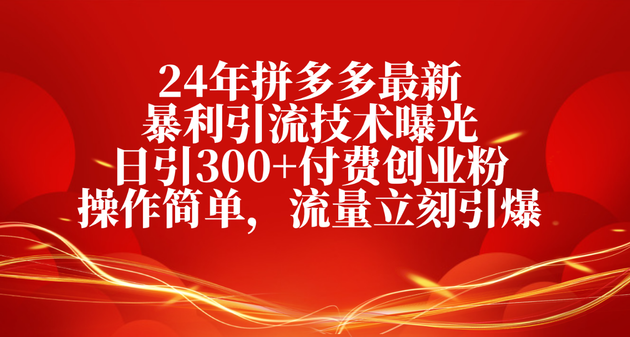 （10559期）24年拼多多最新暴利引流技术曝光，日引300+付费创业粉，操作简单，流量…-搞钱情报局