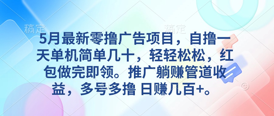 （10538期）5月最新零撸广告项目，自撸一天单机几十，推广躺赚管道收益，日入几百+-搞钱情报局