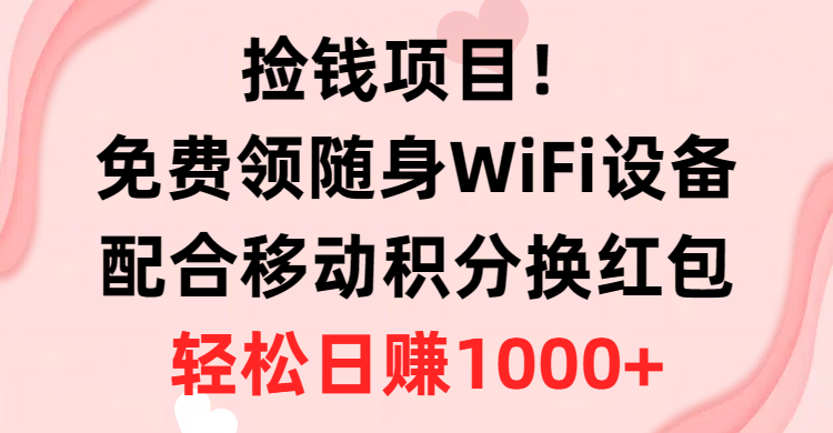 （10551期）捡钱项目！免费领随身WiFi设备+移动积分换红包，有手就行，轻松日赚1000+-搞钱情报局
