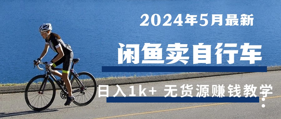 (10543期)2024年5月闲鱼卖自行车日入1k+ 最新无货源赚钱教学-搞钱情报局