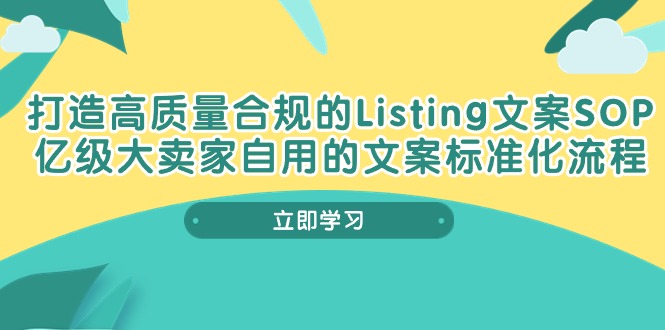 （10585期）打造高质量合规Listing文案SOP，亿级大卖家自用的文案标准化流程-搞钱情报局