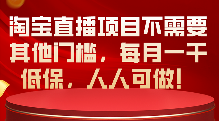 （10614期）淘宝直播项目不需要其他门槛，每月一千低保，人人可做！-搞钱情报局