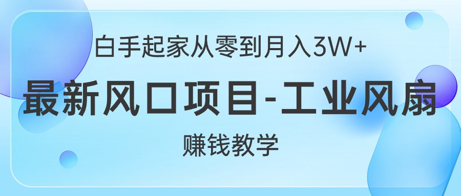 (10663期)白手起家从零到月入3W+,最新风口项目-工业风扇赚钱教学-搞钱情报局