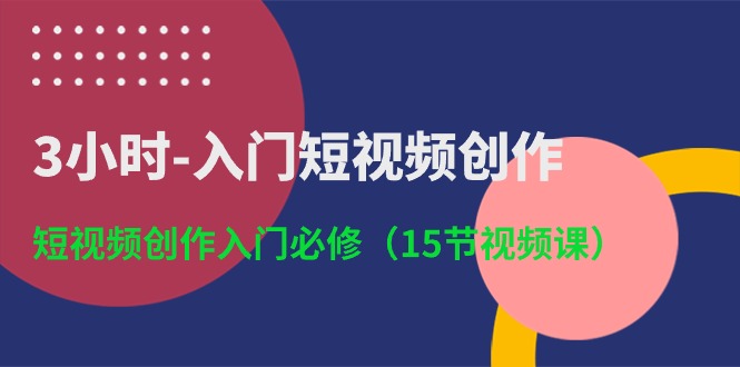 （10715期）3小时-入门短视频创作：短视频创作入门必修（15节视频课）-搞钱情报局