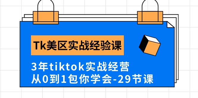(10729期)Tk美区实战经验课程分享,3年tiktok实战经营,从0到1包你学会(29节课)-搞钱情报局