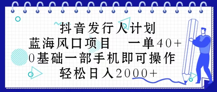 (10756期)抖音发行人计划,蓝海风口项目 一单40,0基础一部手机即可操作 日入2000+-搞钱情报局