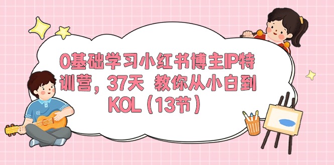 (10764期)0基础学习小红书博主IP特训营,37天 教你从小白到KOL(13节)-搞钱情报局