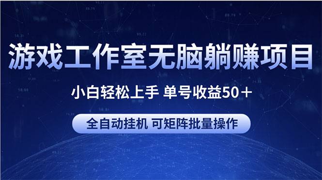 (10783期)游戏工作室无脑躺赚项目 小白轻松上手 单号收益50+ 可矩阵批量操作-搞钱情报局