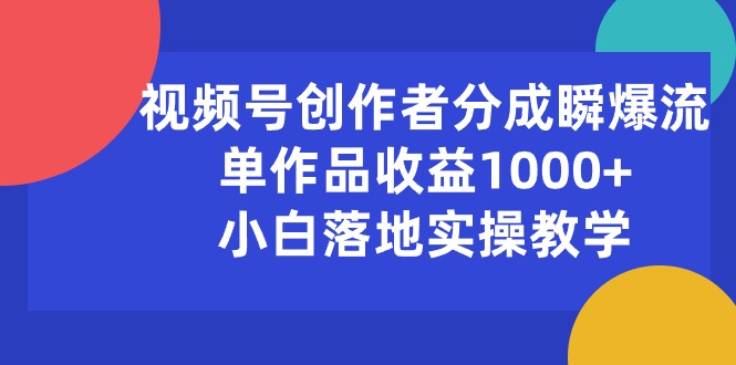 (10854期)视频号创作者分成瞬爆流,单作品收益1000+,小白落地实操教学-搞钱情报局