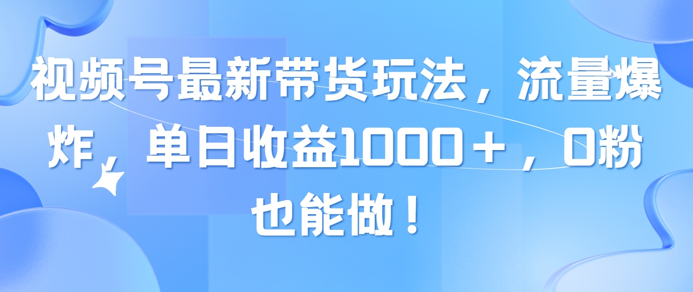 （10858期）视频号最新带货玩法，流量爆炸，单日收益1000＋，0粉也能做！-搞钱情报局