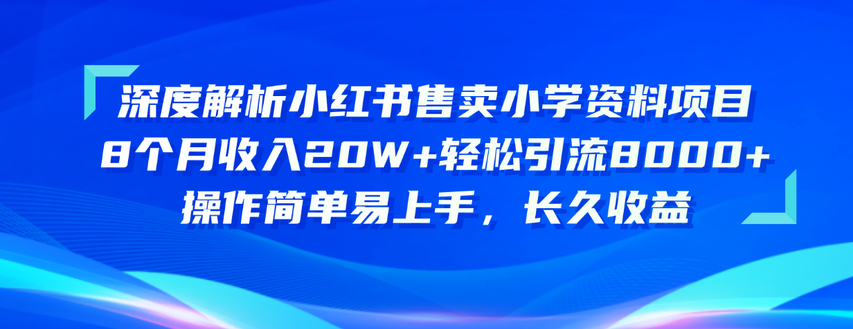 （10910期）深度解析小红书售卖小学资料项目 8个月收入20W+轻松引流8000+操作简单…-搞钱情报局
